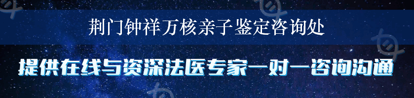 荆门钟祥万核亲子鉴定咨询处